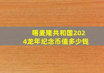 喀麦隆共和国2024龙年纪念币值多少钱