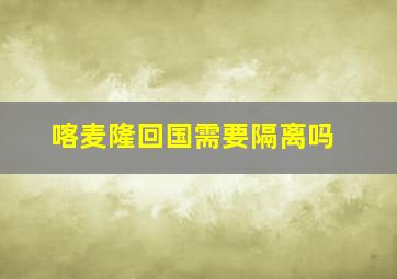 喀麦隆回国需要隔离吗