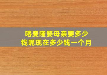 喀麦隆娶母亲要多少钱呢现在多少钱一个月