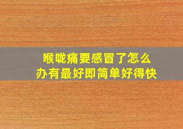 喉咙痛要感冒了怎么办有最好即简单好得快