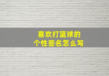 喜欢打篮球的个性签名怎么写