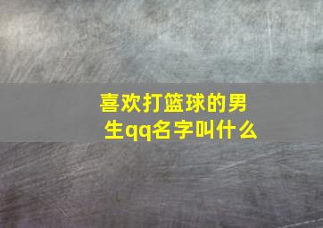 喜欢打篮球的男生qq名字叫什么