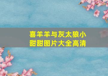 喜羊羊与灰太狼小甜甜图片大全高清