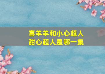 喜羊羊和小心超人甜心超人是哪一集