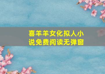 喜羊羊女化拟人小说免费阅读无弹窗