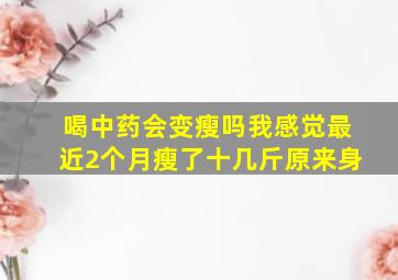 喝中药会变瘦吗我感觉最近2个月瘦了十几斤原来身