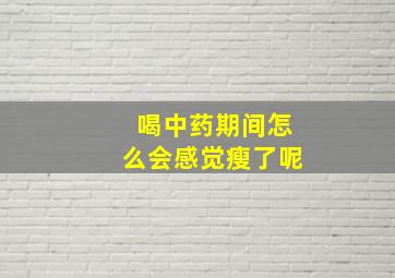 喝中药期间怎么会感觉瘦了呢