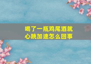 喝了一瓶鸡尾酒就心跳加速怎么回事