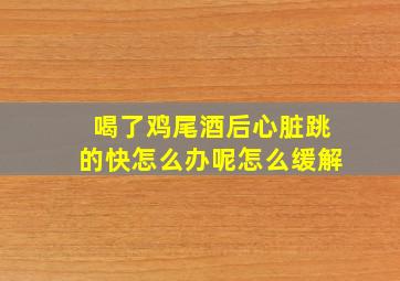 喝了鸡尾酒后心脏跳的快怎么办呢怎么缓解