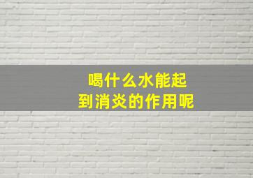 喝什么水能起到消炎的作用呢