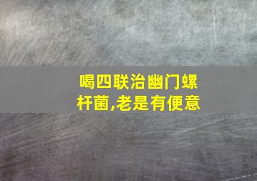 喝四联治幽门螺杆菌,老是有便意