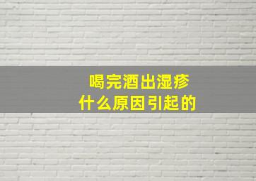 喝完酒出湿疹什么原因引起的