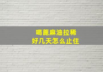 喝蓖麻油拉稀好几天怎么止住