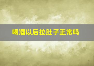 喝酒以后拉肚子正常吗