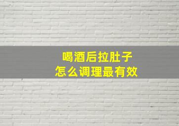 喝酒后拉肚子怎么调理最有效