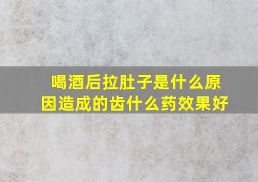 喝酒后拉肚子是什么原因造成的齿什么药效果好