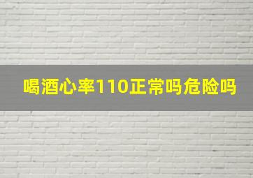 喝酒心率110正常吗危险吗