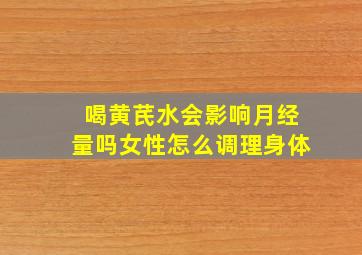 喝黄芪水会影响月经量吗女性怎么调理身体