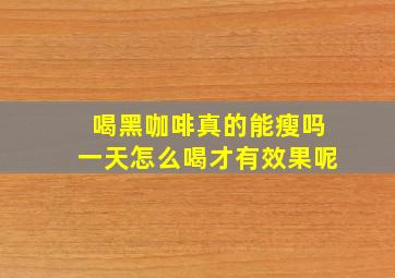 喝黑咖啡真的能瘦吗一天怎么喝才有效果呢