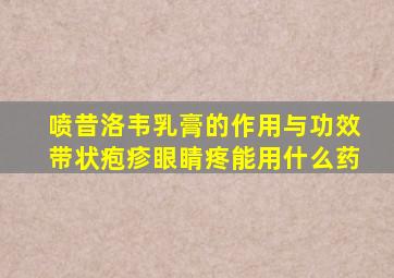 喷昔洛韦乳膏的作用与功效带状疱疹眼睛疼能用什么药