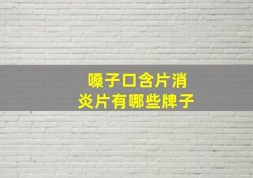 嗓子口含片消炎片有哪些牌子