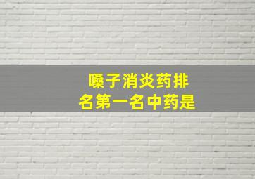 嗓子消炎药排名第一名中药是