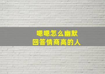 嗯嗯怎么幽默回答情商高的人