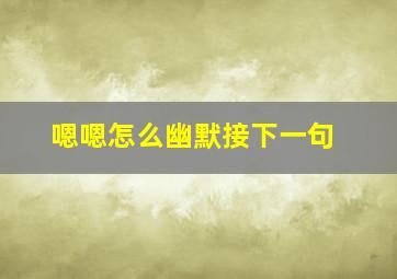 嗯嗯怎么幽默接下一句