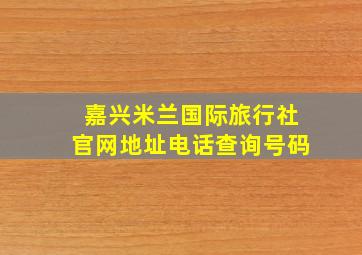 嘉兴米兰国际旅行社官网地址电话查询号码