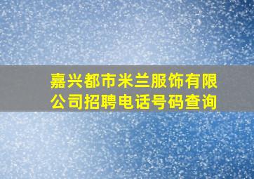 嘉兴都市米兰服饰有限公司招聘电话号码查询