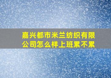 嘉兴都市米兰纺织有限公司怎么样上班累不累