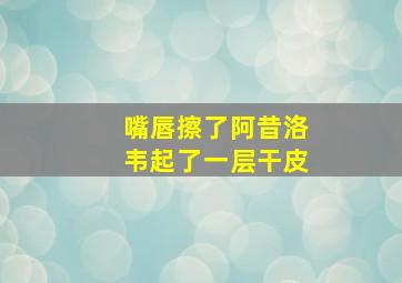 嘴唇擦了阿昔洛韦起了一层干皮