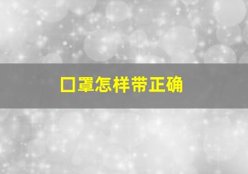 囗罩怎样带正确