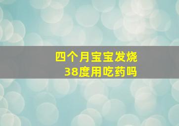 四个月宝宝发烧38度用吃药吗