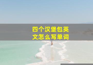 四个汉堡包英文怎么写单词