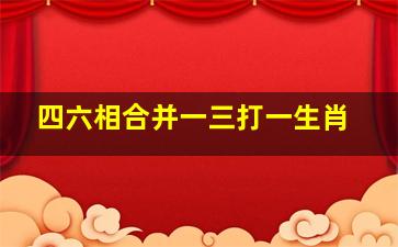 四六相合并一三打一生肖