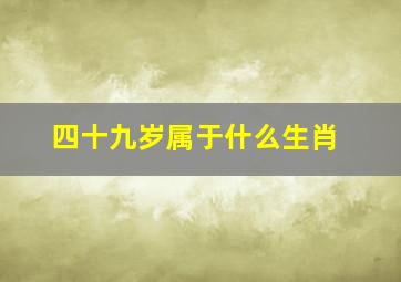 四十九岁属于什么生肖