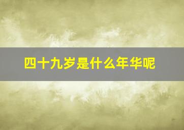 四十九岁是什么年华呢