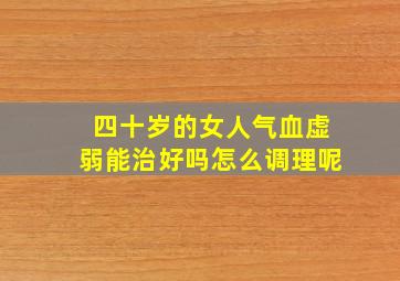 四十岁的女人气血虚弱能治好吗怎么调理呢