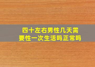 四十左右男性几天需要性一次生活吗正常吗