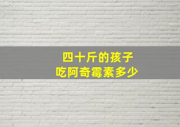 四十斤的孩子吃阿奇霉素多少