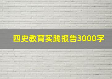 四史教育实践报告3000字