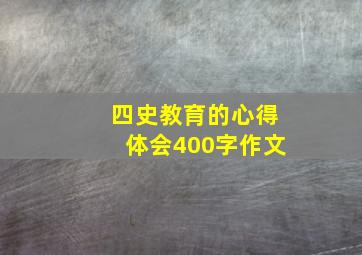 四史教育的心得体会400字作文