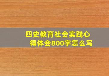 四史教育社会实践心得体会800字怎么写