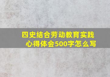 四史结合劳动教育实践心得体会500字怎么写