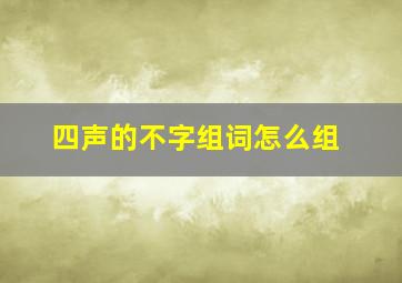 四声的不字组词怎么组