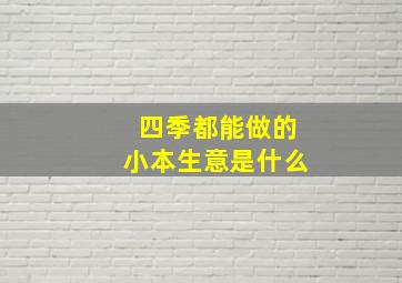 四季都能做的小本生意是什么