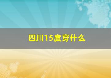 四川15度穿什么