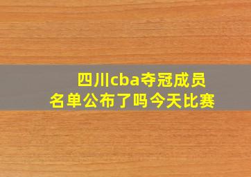 四川cba夺冠成员名单公布了吗今天比赛