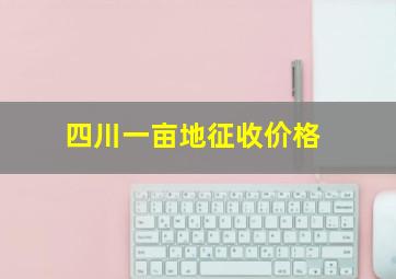 四川一亩地征收价格